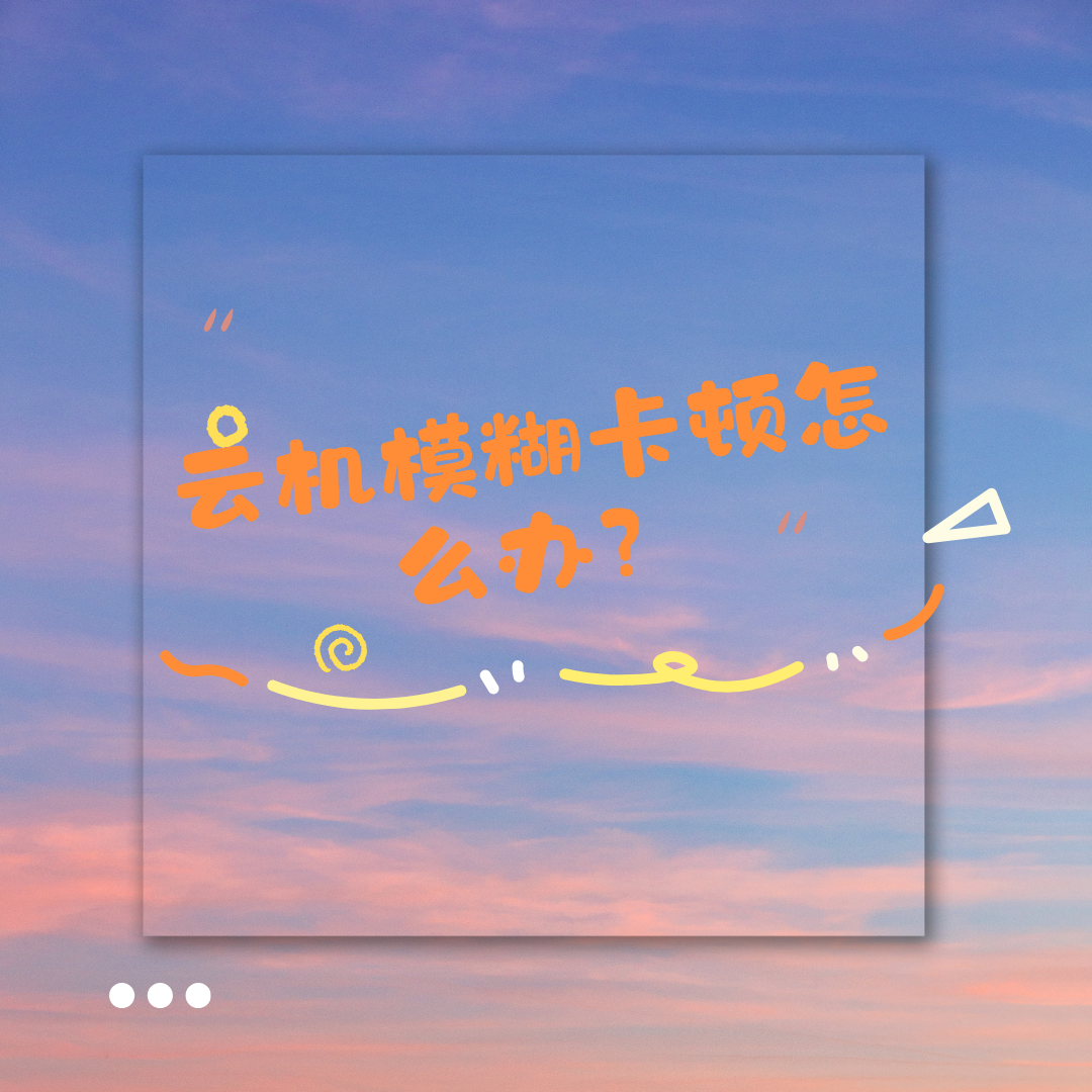 云機(jī)模糊卡頓怎么辦？